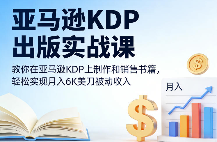 亚马逊KDP出版实战课，教你在亚马逊KDP上制作和销售书籍，轻松实现月入6K美刀被动收入-选优云网创