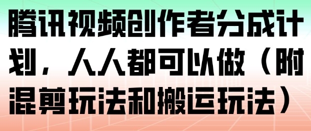 腾讯视频创作者分成计划，人人都可以做(附混剪玩法和搬运玩法)-选优云网创