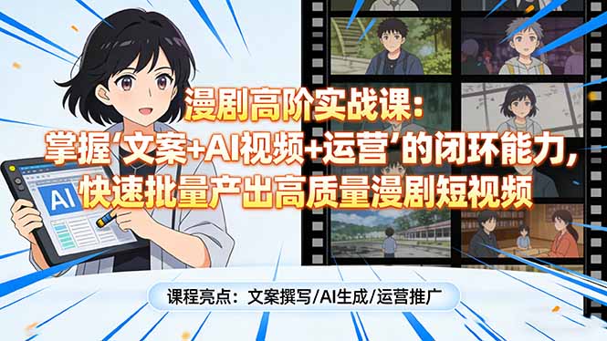 漫剧高阶实战课:掌握“文案+AI视频+运营”的闭环能力,快速批量产出高质量漫剧短视频-选优云网创