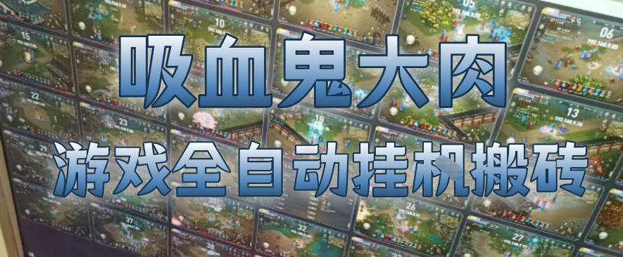 吸血鬼大肉！游戏全自动挂G搬砖，一台电脑开40个窗口日入500+，无需人工值守【揭秘】-选优云网创