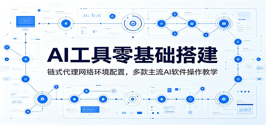 AI工具零基础搭建：链式代理网络环境配置，多款主流AI软件操作教学-选优云网创