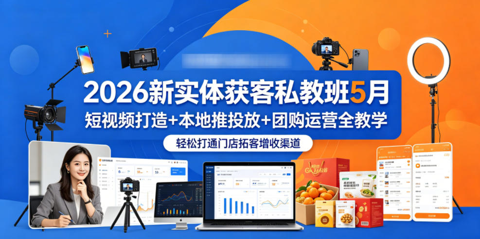 2026新实体获客私教班5月，短视频打造+本地推投放+团购运营全教学，轻松打通门店拓客增收渠道-选优云网创