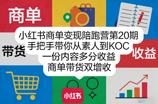 小红书商单变现陪跑营第20期，手把手带你从素人到KOC，一份内容多分收益，商单带货双增收-选优云网创