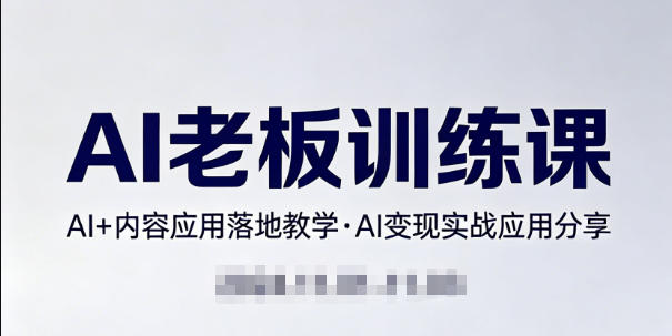内容AI老板训练课，AI+内容应用落地教学，AI变现的实战应用分享-选优云网创