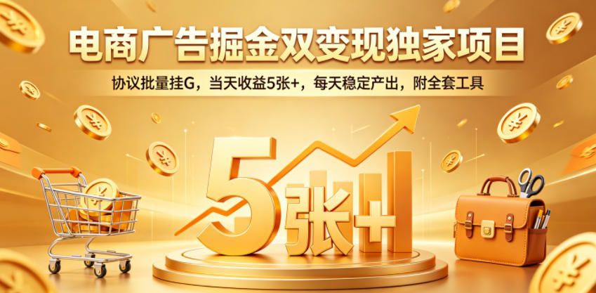 电商广告掘金双变现独家项目，协议批量挂G，当天收益5张+，每天稳定产出，附全套工具【揭秘】-选优云网创