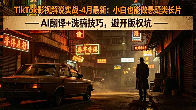 TikTok影视解说实战-4月最新：小白也能做悬疑类长片，AI翻译+洗稿技巧，避开版权坑-选优云网创