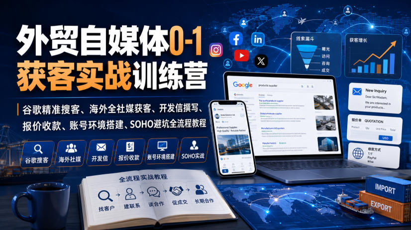 外贸自媒体0-1获客实战训练营｜谷歌精准搜客、海外全社媒获客、开发信撰写、报价收款、账号环境搭建、SOHO避坑全流程教程(更新)-选优云网创