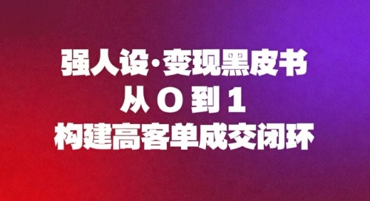 强人设变现黑皮书：从0到1构建高客单成交闭环-选优云网创
