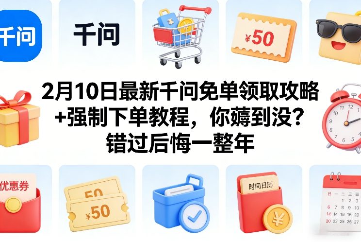 2月10日最新千问免单领取攻略+强制下单教程，你薅到没？错过后悔一整年-选优云网创