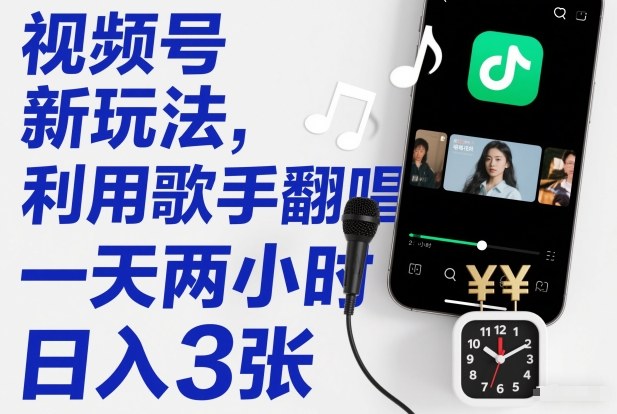 视频号新玩法,利用歌手翻唱,一天两小时,日入3张-选优云网创