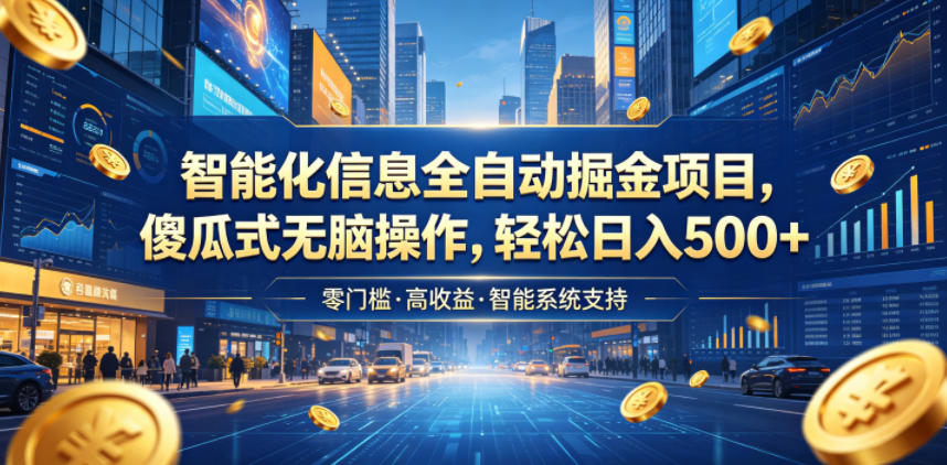智能化信息全自动掘金项目，傻瓜式无脑操作，轻松日入500+【揭秘】-选优云网创