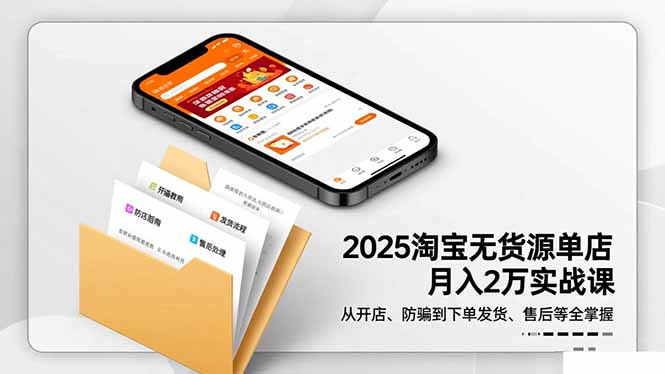 2025淘宝无货源单店月入2万-更11月:从开店、防骗到下单发货、售后全掌握-选优云网创