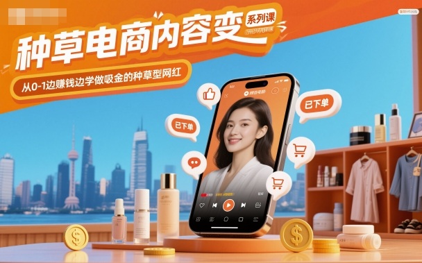 种草电商内容变现系列课，从0-1边賺钱边学做吸金的种草型网红-选优云网创