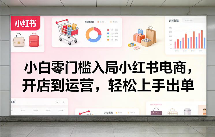 小白零门槛入局小红书电商，开店到运营，轻松上手出单-选优云网创