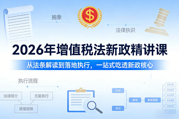 2026年增值税法新政精讲课，从法条解读到落地执行，一站式吃透新政核心-选优云网创