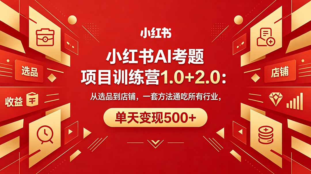 黄岛主小红书AI考题项目训练营1.0+2.0：从选品到店铺，一套方法通吃所有行业，单天变现500+-选优云网创