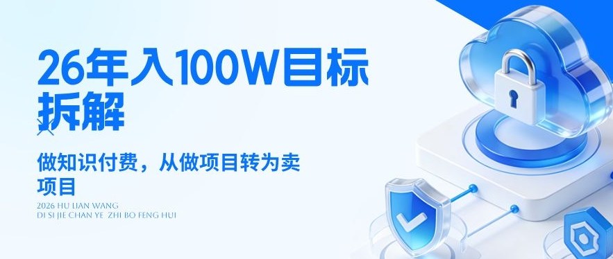 26年年入100W目标拆解：做知识付费，从做项目转为卖项目【揭秘】-选优云网创