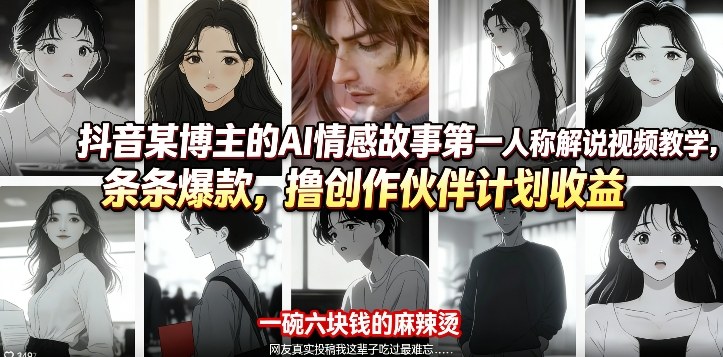 抖音某博主的AI情感故事第一人称解说视频教学，条条爆款，撸创作伙伴计划收益-选优云网创