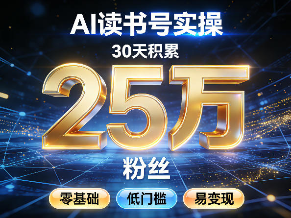 AI读书号涨粉实操，30天积累2W粉丝，零基础低门槛易变现-选优云网创