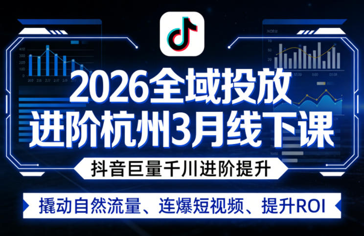 2026全域投放进阶杭州3月线下课，抖音巨量千川进阶提升，撬动自然流量、连爆短视频、提升ROI-选优云网创