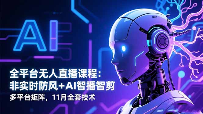 全平台无人直播课程：非实时防风＋AI智播智剪＋多平台矩阵，11月全套技术-选优云网创
