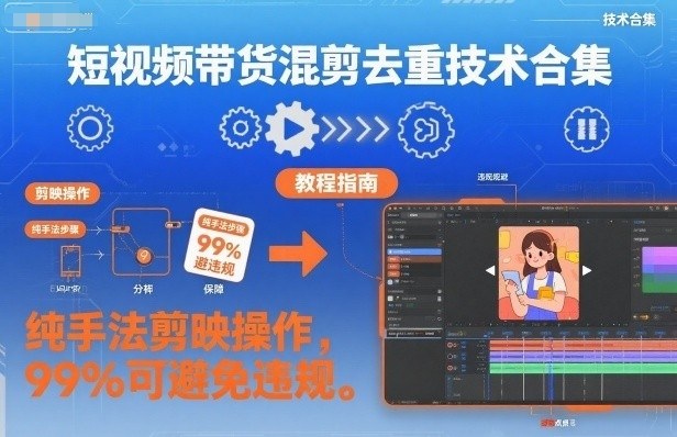 短视频带货混剪去重技术合集，纯手法剪映操作，99%可避免违规-选优云网创