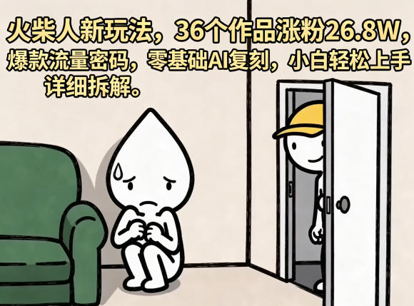 火柴人新玩法，36个作品涨粉26.8W，爆款流量密码，零基础AI复刻，小白轻松上手，详细拆解-选优云网创