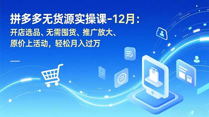 拼多多无货源实操课-12月:开店选品、无需囤货、推广放大、原价上活动,轻松月入过万-选优云网创