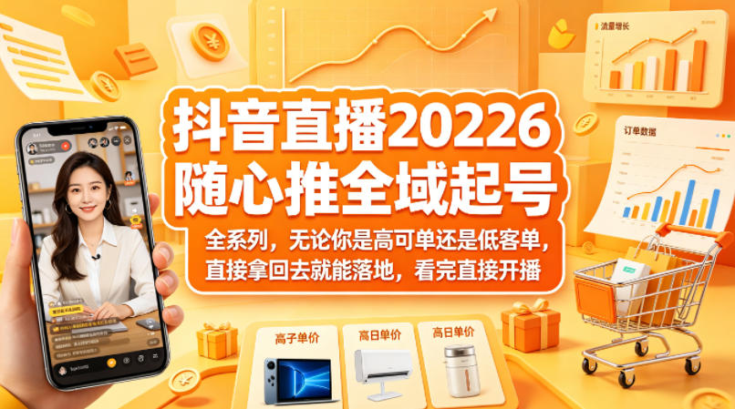 抖音直播2026随心推全域起号全系列，无论你是高可单还是低客单，直接拿回去就能落地，看完直接开播-选优云网创