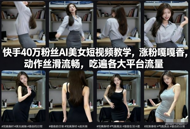 快手40万粉丝博主AI美女短视频教学，涨粉嘎嘎香，动作丝滑流畅，吃遍各大平台流量-选优云网创