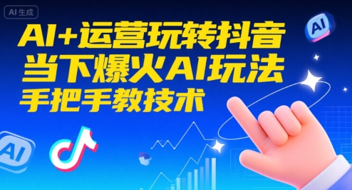 AI+运营玩转抖音，当下爆火AI玩法，手把手教技术(更新26年)-选优云网创