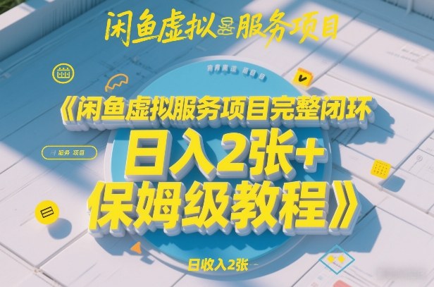 闲鱼虚拟服务项目完整闭环，日入2张+保姆级教程-选优云网创