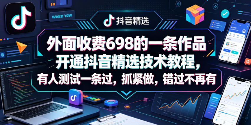 外面收费698的一条作品开通抖音精选技术教程，有人测试一条过，抓紧做，错过不再有-选优云网创