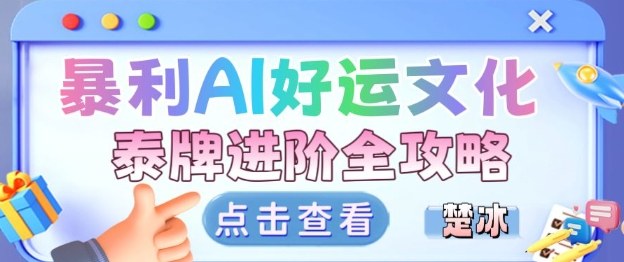 项目拆解：暴利AI小众赛道好运文化泰牌进阶变现全攻略-选优云网创