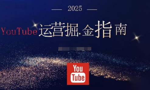 2025油管YouTuBe运营掘金指南，全方位帮你从零搭建油管运营体系-选优云网创