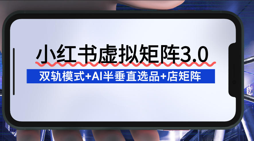 小红书虚拟矩阵3.0：双轨模式+AI半垂直选品+店矩阵-选优云网创