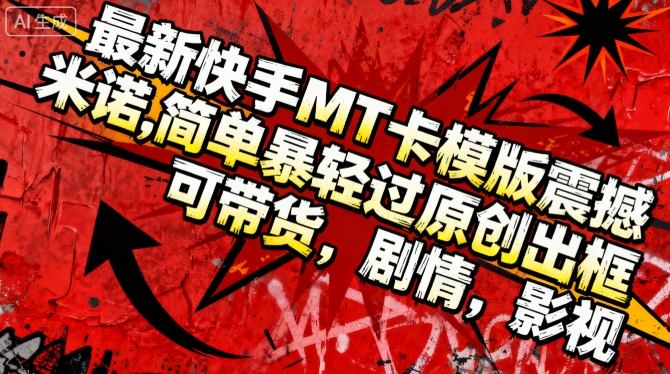 最新快手MT卡模版震撼多米诺，简单粗暴轻松过原创出框，可带货，剧情，影视-选优云网创