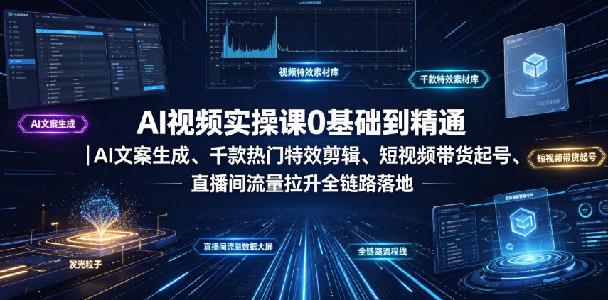 AI视频实操课0基础到精通|AI文案生成、千款热门特效剪辑、短视频带货起号、直播间流量拉升全链路落地-选优云网创