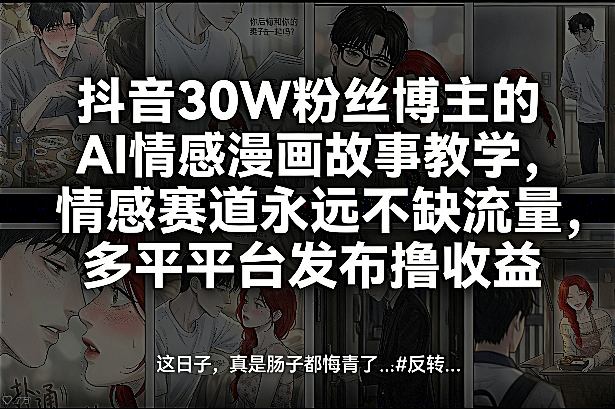 抖音30W粉丝博主的AI情感漫画故事教学，情感赛道永远不缺流量，多平台发布撸收益！-选优云网创