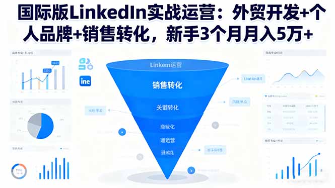 国际版LinkedIn实战运营：外贸开发+个人品牌+销售转化，新手3个月月入5万+-选优云网创