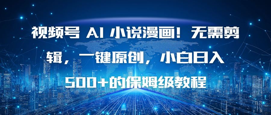 视频号 AI 小说漫画！无需剪辑，一键原创，小白日入500+的保姆级教程-选优云网创