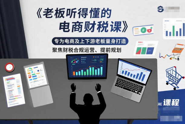 老板听得懂的电商财税课，专为电商及上下游老板量身打造，聚焦财税合规运营、提前规划-选优云网创