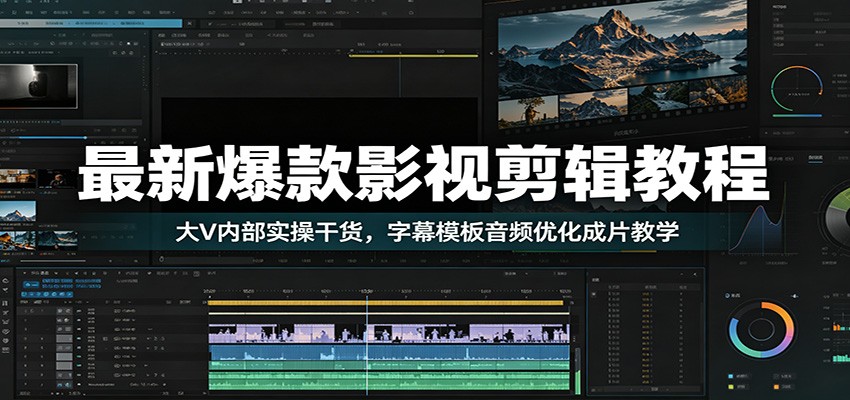 最新爆款影视剪辑教程：大V内部实操干货，字幕模板音频优化成片教学-选优云网创