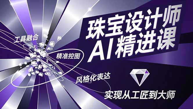 珠宝设计师AI精进课，工具融合、精准控图、风格化表达，实现从工匠到大师-选优云网创