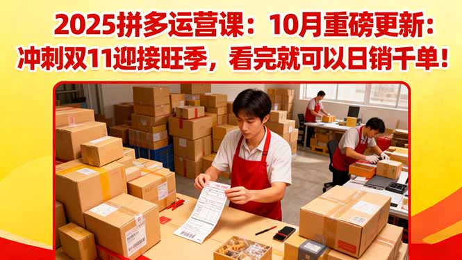 2025拼多多运营课：10月重磅更新：冲刺双11迎接旺季，看完就可以日销千单-选优云网创