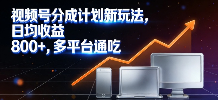 视频号分成计划新玩法，日均收益8张，多平台通吃-选优云网创