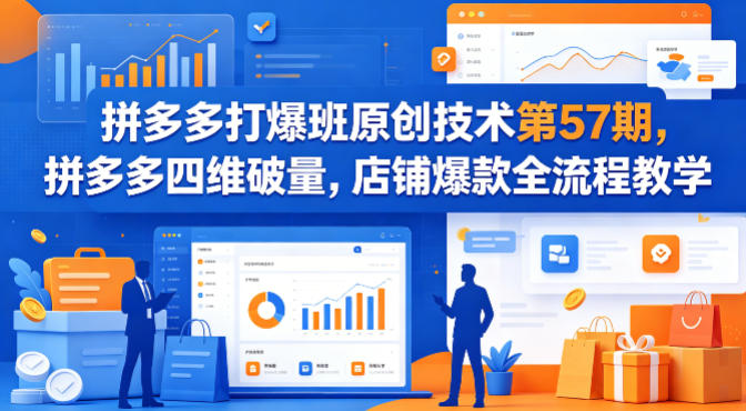 拼多多打爆班原创技术第57期，拼多多四维破量，店铺爆款全流程教学-选优云网创