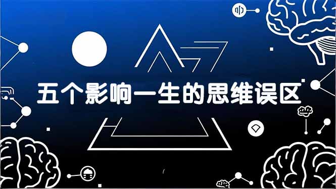 付费文章：五个影响一生的思维误区，基于数十万人数据提炼，看懂少走十年弯路-选优云网创