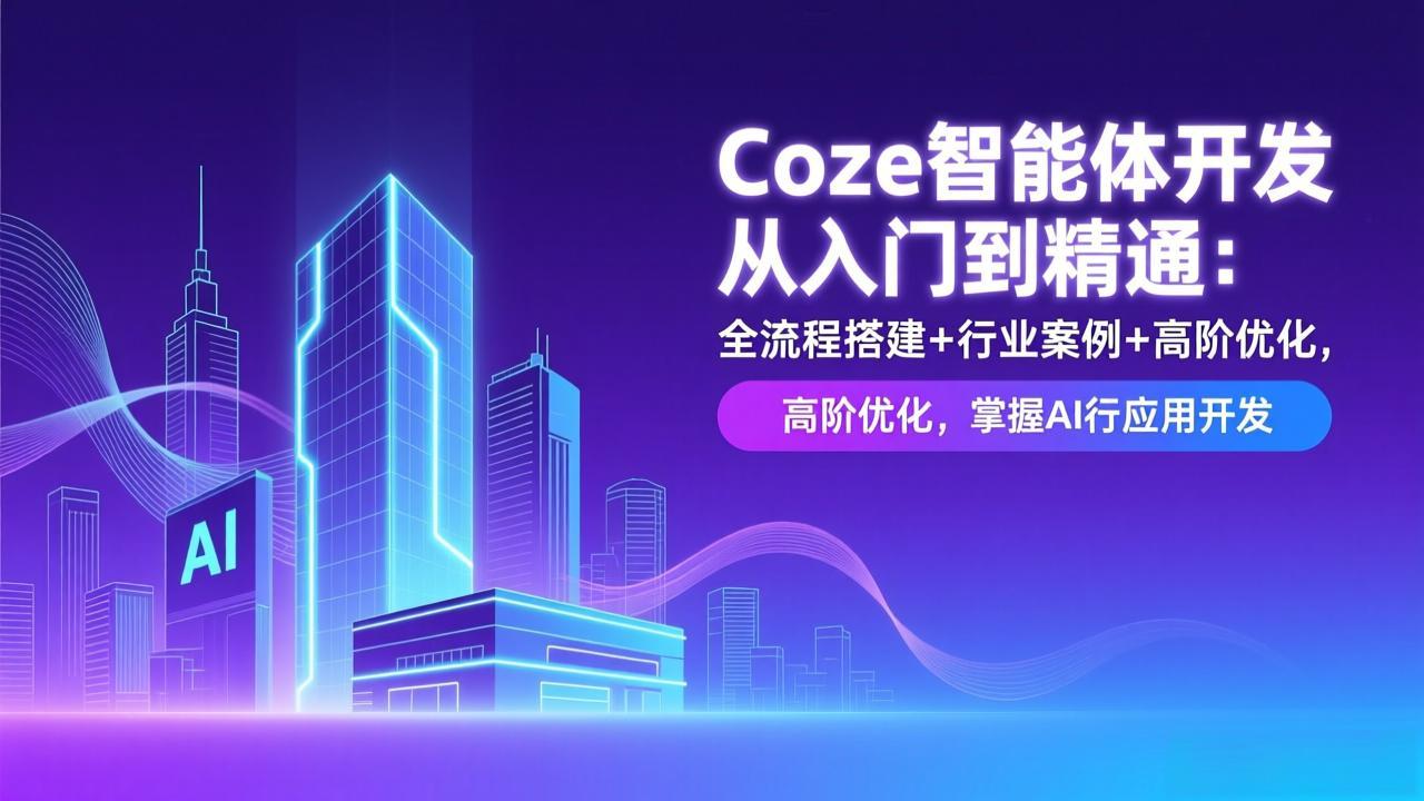 Coze智能体开发从入门到精通：全流程搭建+行业案例+高阶优化，掌握AI应用开发-选优云网创