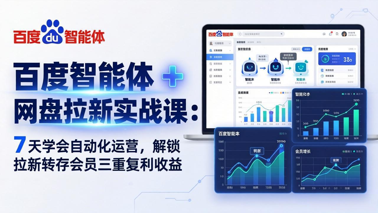 百度智能体 + 网盘拉新实战课:7 天学会自动化运营,解锁拉新转存会员三重复利收益-选优云网创